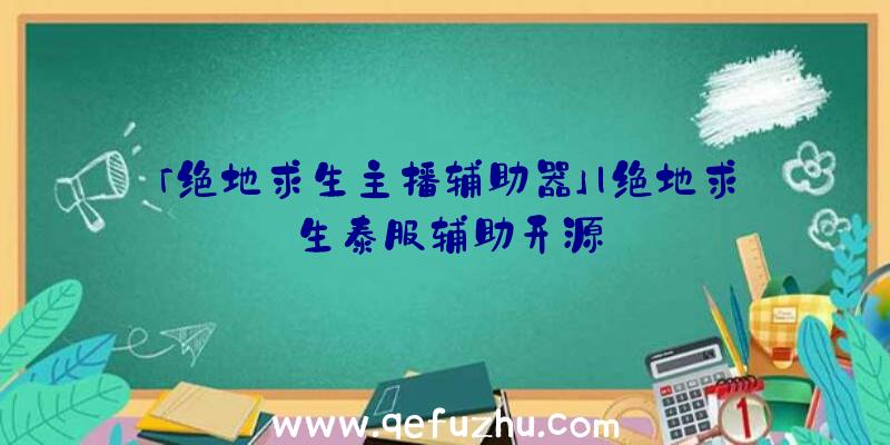 「绝地求生主播辅助器」|绝地求生泰服辅助开源